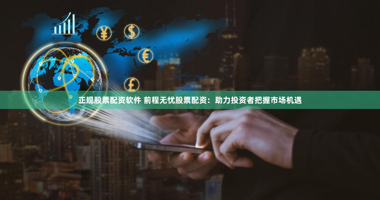 正规股票配资软件 前程无忧股票配资：助力投资者把握市场机遇