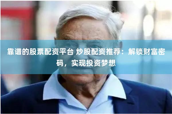靠谱的股票配资平台 炒股配资推荐：解锁财富密码，实现投资梦想