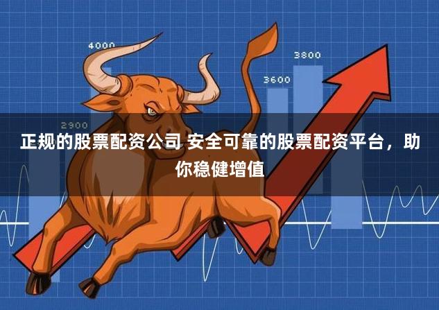 正规的股票配资公司 安全可靠的股票配资平台，助你稳健增值