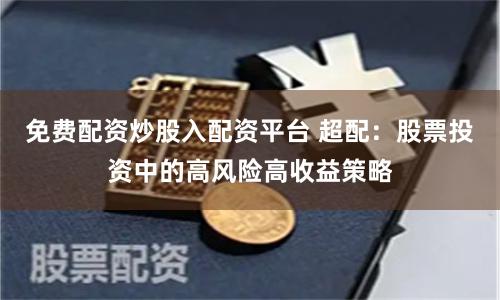 免费配资炒股入配资平台 超配：股票投资中的高风险高收益策略
