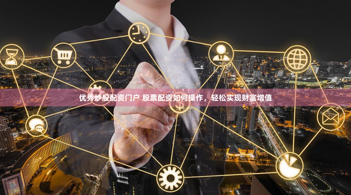 优秀炒股配资门户 股票配资如何操作，轻松实现财富增值