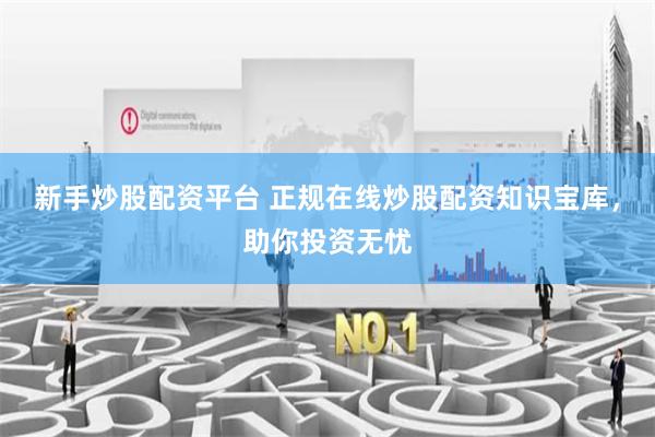 新手炒股配资平台 正规在线炒股配资知识宝库，助你投资无忧