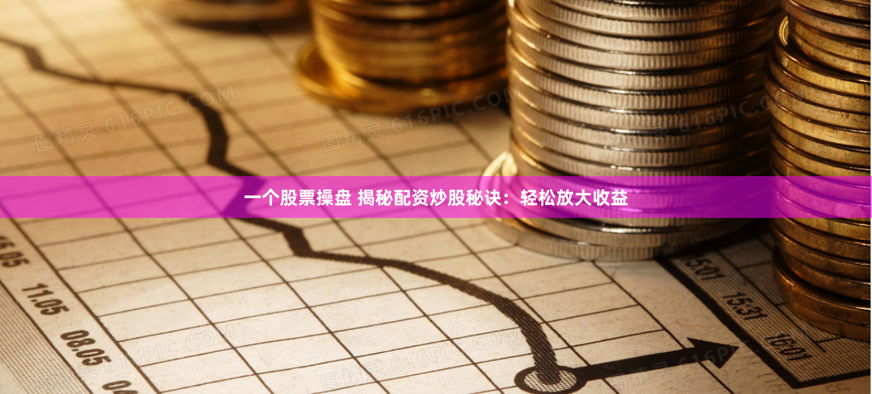 一个股票操盘 揭秘配资炒股秘诀：轻松放大收益