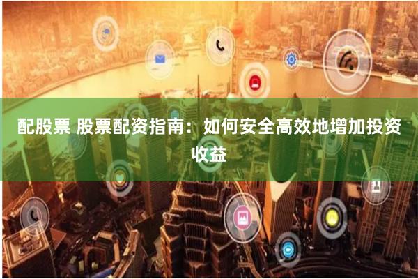 配股票 股票配资指南：如何安全高效地增加投资收益