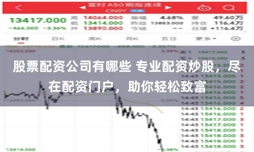 股票配资公司有哪些 专业配资炒股，尽在配资门户，助你轻松致富