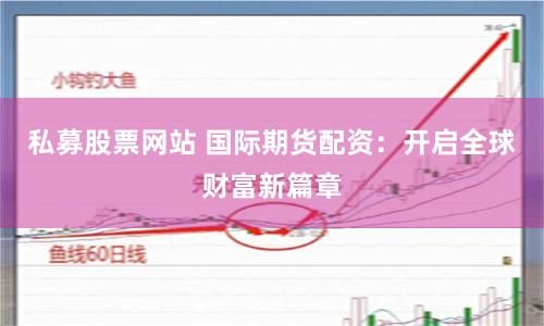 私募股票网站 国际期货配资：开启全球财富新篇章