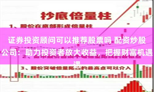 证券投资顾问可以推荐股票吗 配资炒股公司：助力投资者放大收益，把握财富机遇
