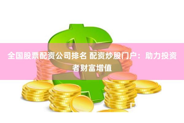 全国股票配资公司排名 配资炒股门户：助力投资者财富增值