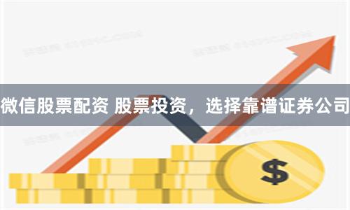 微信股票配资 股票投资，选择靠谱证券公司