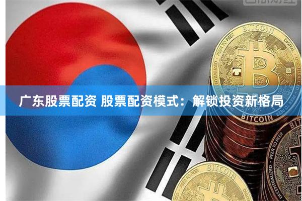 广东股票配资 股票配资模式：解锁投资新格局