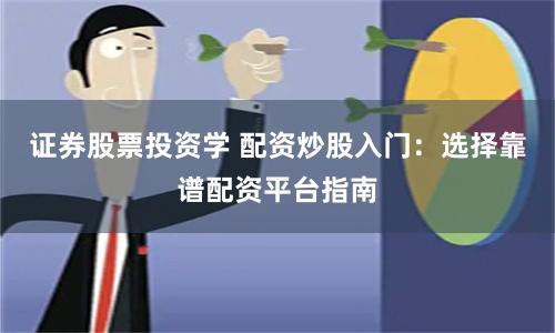 证券股票投资学 配资炒股入门：选择靠谱配资平台指南