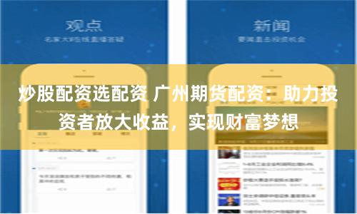 炒股配资选配资 广州期货配资：助力投资者放大收益，实现财富梦想