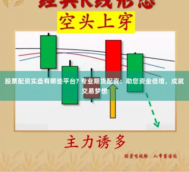 股票配资实盘有哪些平台? 专业期货配资：助您资金倍增，成就交易梦想