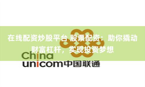 在线配资炒股平台 股票配资：助你撬动财富杠杆，实现投资梦想