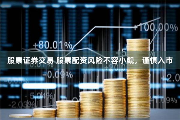 股票证券交易 股票配资风险不容小觑，谨慎入市