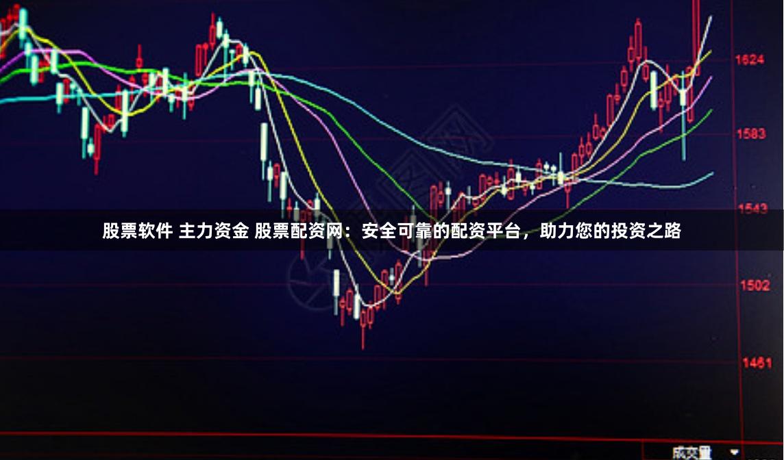 股票软件 主力资金 股票配资网：安全可靠的配资平台，助力您的投资之路