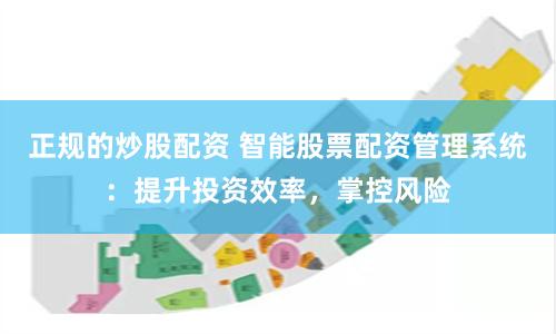正规的炒股配资 智能股票配资管理系统：提升投资效率，掌控风险