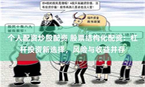 个人配资炒股配资 股票结构化配资：杠杆投资新选择，风险与收益并存