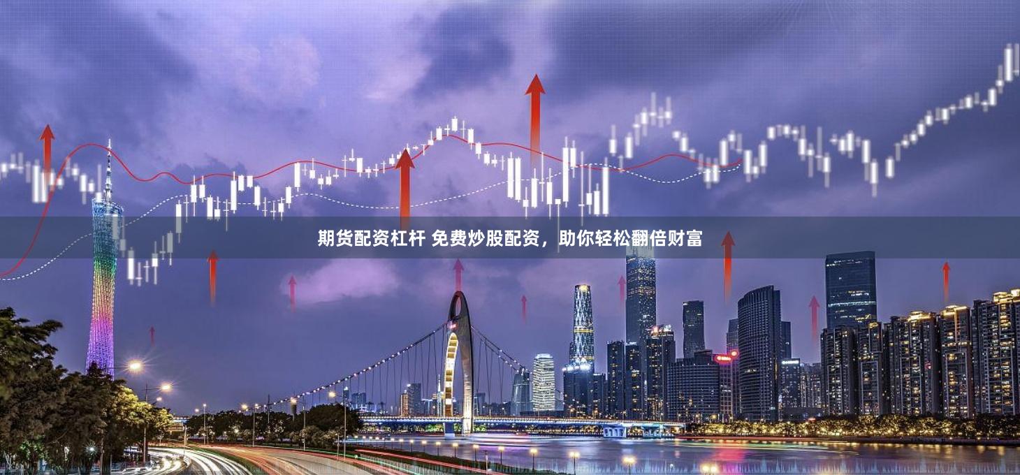 期货配资杠杆 免费炒股配资，助你轻松翻倍财富