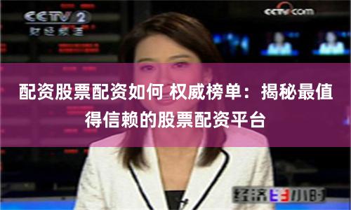 配资股票配资如何 权威榜单：揭秘最值得信赖的股票配资平台