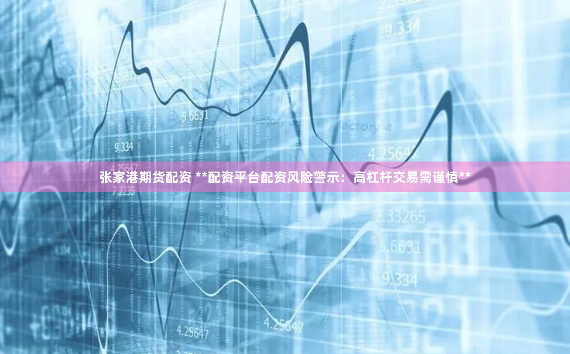 张家港期货配资 **配资平台配资风险警示：高杠杆交易需谨慎**