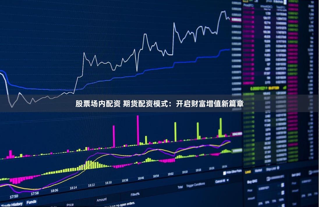 股票场内配资 期货配资模式：开启财富增值新篇章