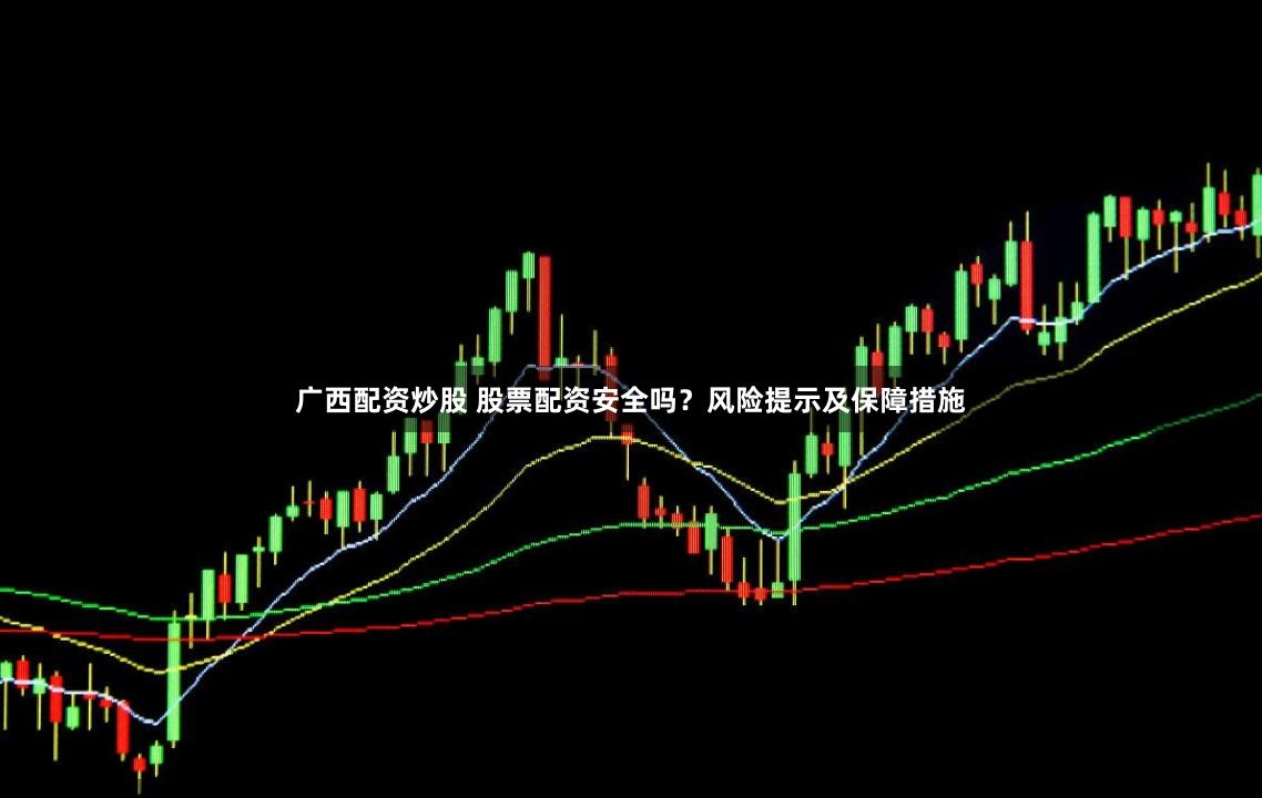 广西配资炒股 股票配资安全吗？风险提示及保障措施