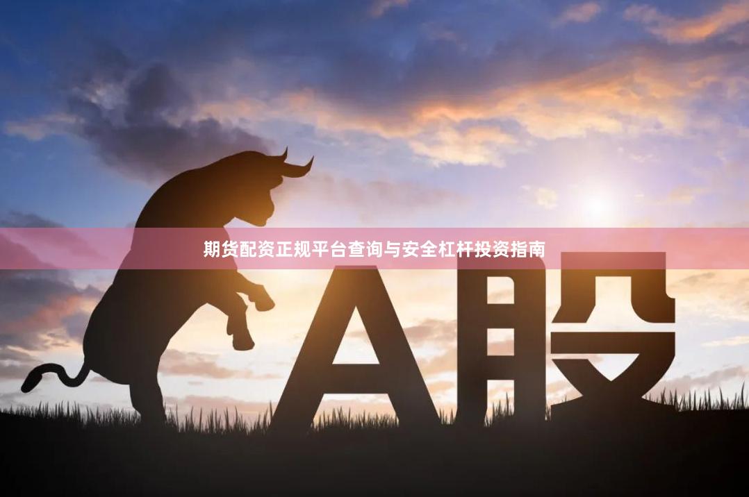 期货配资正规平台查询与安全杠杆投资指南