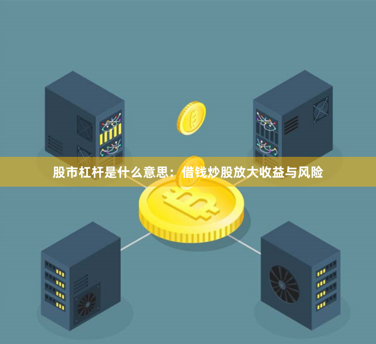 股市杠杆是什么意思：借钱炒股放大收益与风险
