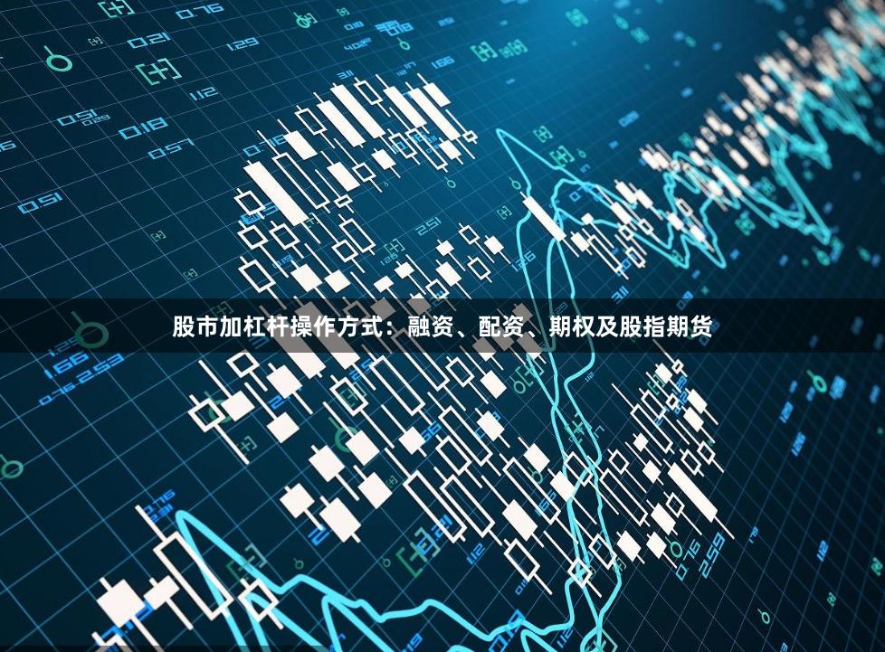 股市加杠杆操作方式：融资、配资、期权及股指期货
