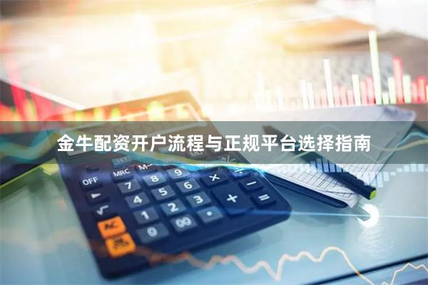 金牛配资开户流程与正规平台选择指南