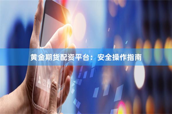 黄金期货配资平台：安全操作指南