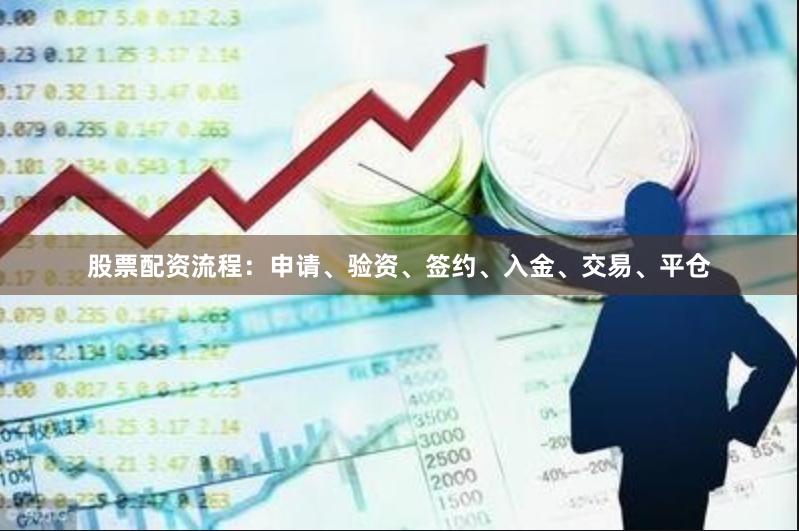 股票配资流程：申请、验资、签约、入金、交易、平仓