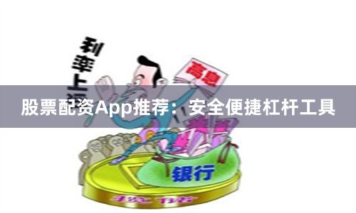 股票配资App推荐：安全便捷杠杆工具